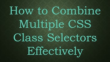 How to Combine Multiple CSS Class Selectors Effectively