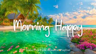Morning Happy 🌴🌊Feel Good Morning Music to Start Your Day Fresh | Top Indie/Indie Pop Playlist