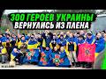 300 УКРАИНСКИХ ГЕРОЕВ ВЕРНУЛИСЬ ИЗ ПЛЕНА ДОМОЙ
