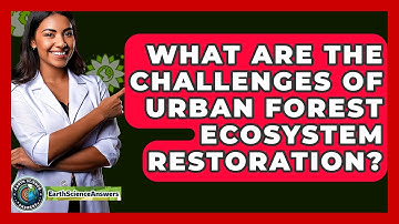 What Are The Challenges Of Urban Forest Ecosystem Restoration? - Earth Science Answers