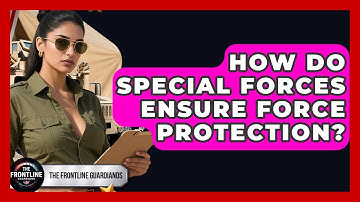 How Do Special Forces Ensure Force Protection? - The Frontline Guardians