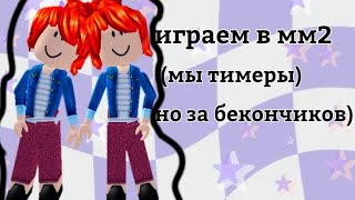 играем в мм2 но мы бекончики) (мы тимеры)