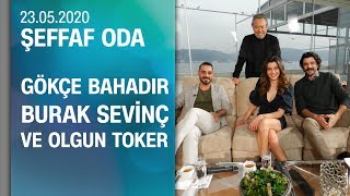 Gökçe Bahadır, Burak Sevinç ve Olgun Toker, Şeffaf Oda'ya konuk oldu - 23.05.2020 Cumartesi