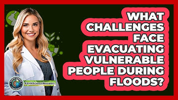 What Challenges Face Evacuating Vulnerable People During Floods? - Earth Science Answers