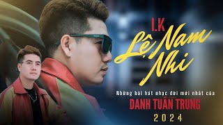 LK LỆ NAM NHI - Những Bài Hát Nhạc Đời DANH TUẤN TRUNG 2024