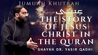 The Story of Jesus Christ in the Quran | Jumuah Khutbah | Shaykh Dr. Yasir Qadhi