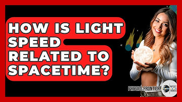 How Is Light Speed Related To Spacetime? - Physics Frontier