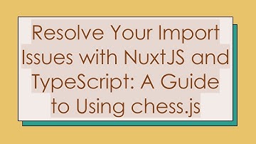 Resolve Your Import Issues with NuxtJS and TypeScript: A Guide to Using chess.js