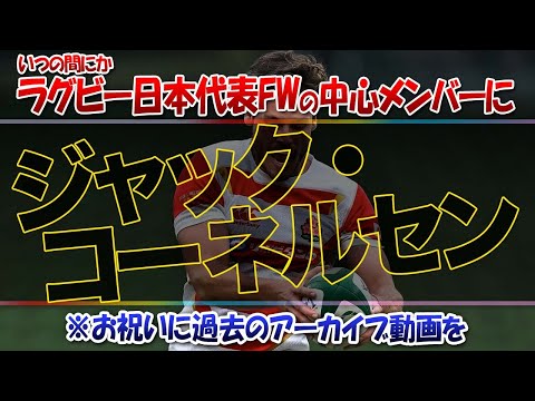 いつの間にか ラグビー 日本代表 FW の中心メンバーに ジャック・コーネルセン ※お祝いに過去のアーカイブ動画を