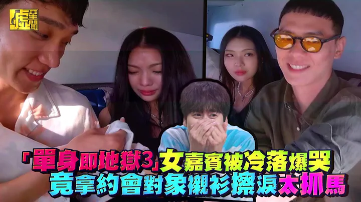 “#单身即地狱3”女嘉宾被冷落爆哭 竟拿约会对象衬衫擦泪太抓马 - 天天要闻