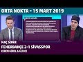 Orta Nokta - Kerem Gürel & Ali Ece | Fenerbahçe 2-1 Sivasspor (15 Mart 2019)