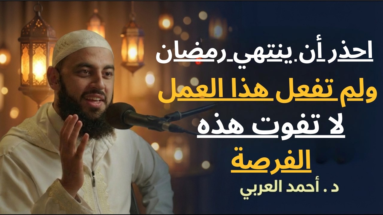 احذر أن ينتهي رمضان ولم تفعل هذه العبادة , لاتفوت هذه الفرصة الأخيرة د . أحمد العربي