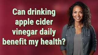 Can drinking apple cider vinegar daily benefit my health?