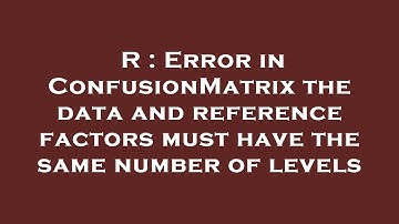 R : Error in ConfusionMatrix the data and reference factors must have the same number of levels