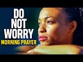 Have Faith and Don't Worry | A Morning Prayer To Start Your Day