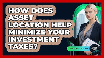 How Does Asset Location Help Minimize Your Investment Taxes? - Adults Investment Plan