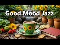 Good Mood Jazz ☕ Positive Bossa Nova to Boost Focus & Productivity for Working and Studying