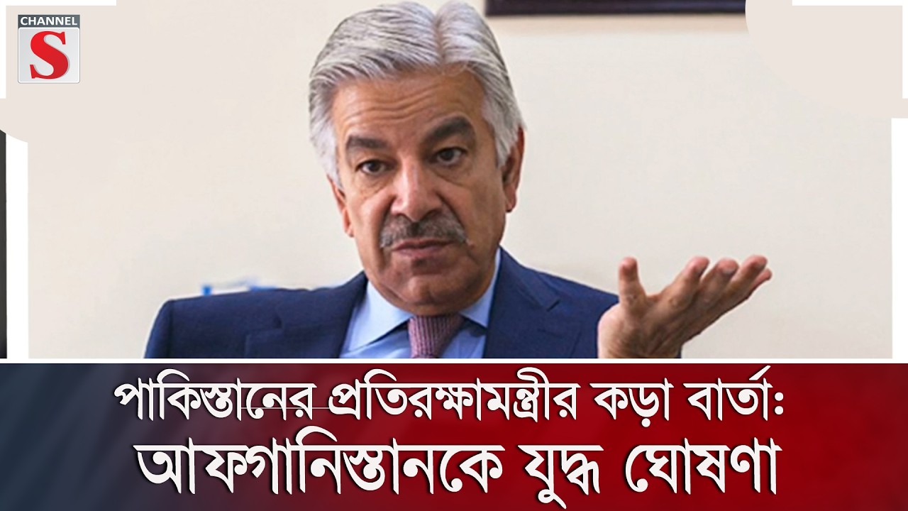 পাকিস্তানের প্রতিরক্ষামন্ত্রীর কড়া বার্তা: আফগানিস্তানকে যুদ্ধ ঘোষণা | Channel S News