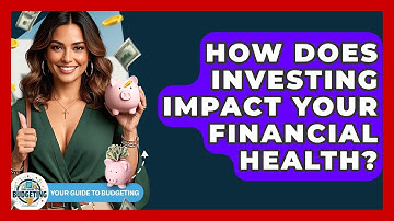How Does Investing Impact Your Financial Health? - Your Guide to Budgeting