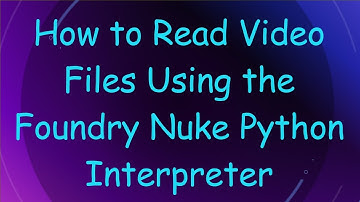 How to Read Video Files Using the Foundry Nuke Python Interpreter