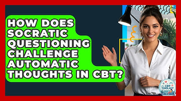 How Does Socratic Questioning Challenge Automatic Thoughts In CBT? - CBT Toolkit