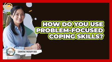 How Do You Use Problem-focused Coping Skills? - Cognitive Therapy Hub