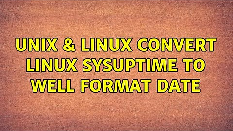 Unix & Linux: Convert linux sysuptime to well format date (5 Solutions!!)