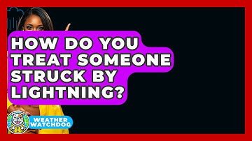 How Do You Treat Someone Struck By Lightning? - Weather Watchdog
