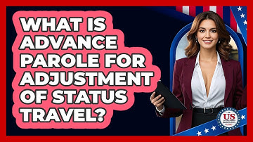 What Is Advance Parole For Adjustment Of Status Travel? - US Citizenship Immigration Guide