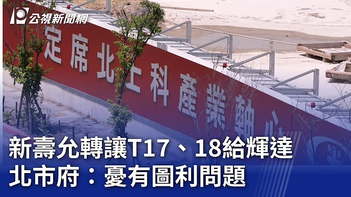 新壽允轉讓T17、18給輝達 北市府：憂有圖利問題｜20250711 公視晚間新聞
