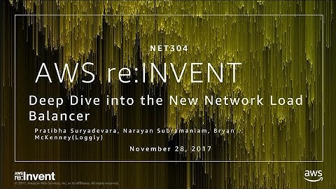 AWS re:Invent 2017: Deep Dive into the New Network Load Balancer (NET304)