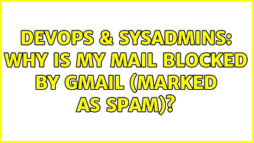 DevOps & SysAdmins: Why is my mail blocked by Gmail (Marked as spam)?