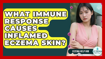 What Immune Response Causes Inflamed Eczema Skin? - Eczema Help Hub