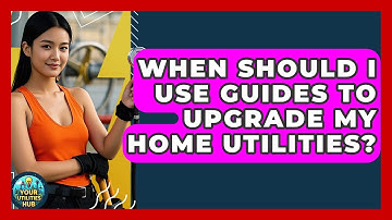 When Should I Use Guides to Upgrade My Home Utilities? - Your Utilities Hub