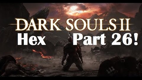 Dark Souls 2 - The Ultimate Hex Guide Part 26!