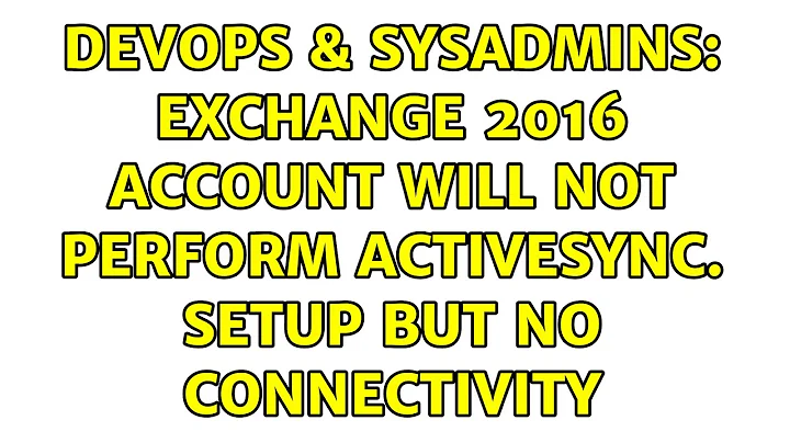DevOps & SysAdmins: Exchange 2016 account will not perform activesync. Setup but no connectivity