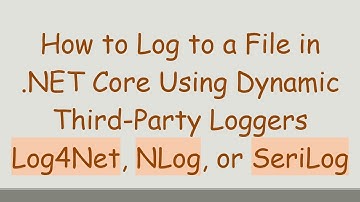 How to Log to a File in .NET Core Using Dynamic Third-Party Loggers Log4Net, NLog, or SeriLog