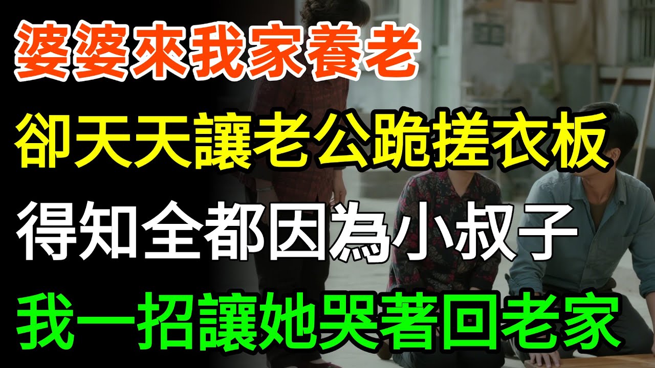 婆婆來我家養老，卻天天讓老公跪搓衣板，得知全都因為小叔子，我一招讓她哭著回老家！