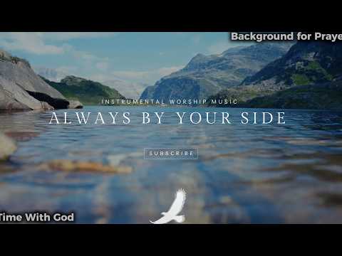 ALWAYS BY YOUR SIDE | Peaceful Instrumental Worship — Feel His Presence