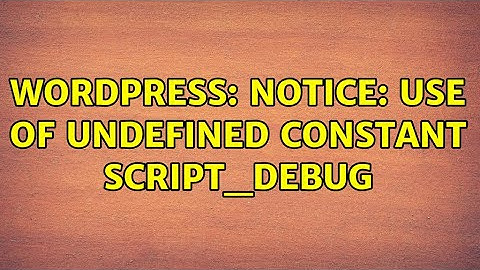 Wordpress: Notice: Use of undefined constant SCRIPT_DEBUG (2 Solutions!!)