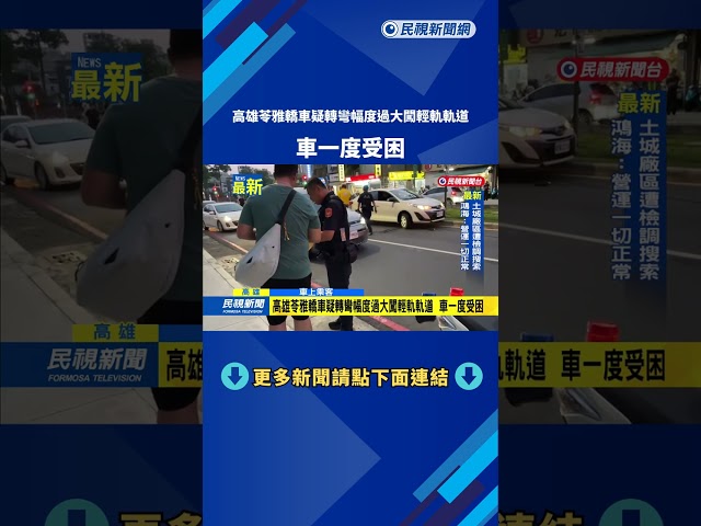 高雄苓雅轎車疑轉彎幅度過大闖輕軌軌道　車一度受困－民視新聞