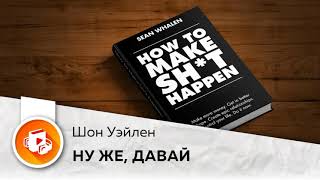 Ну же, давай! Шон Уэйлен. Заработай больше денег, обрети лучшую форму, создай эпичные отношения!