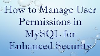 How to Manage User Permissions in MySQL for Enhanced Security