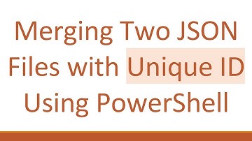 Merging Two JSON Files with Unique ID Using PowerShell