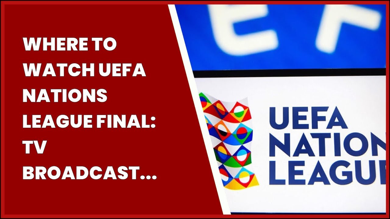 WHERE TO WATCH UEFA NATIONS LEAGUE FINAL TV BROADCAST PARTNERS