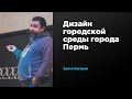 Дизайн городской среды города Пермь | Эркен Кагаров | Prosmotr