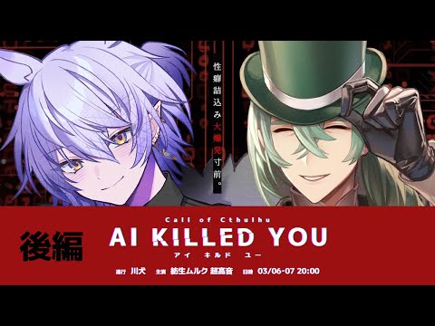 【 CoC / 後編 】AI KILLED YOU #超紡AIキル #AIキル10 【 クトゥルフ神話TRPG 】KP川犬 PL超高音/紡生ムルク