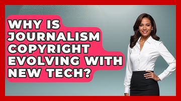 Why Is Journalism Copyright Evolving With New Tech? - Journalism Explained