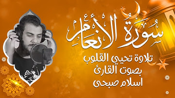 صوت يملأ القلب إيمانًا | استمع لسورة الأنعام بصوت القارئ  إسلام صبحي