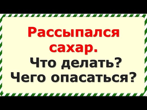 Рассыпался сахар. Что делать? Чего опасаться?